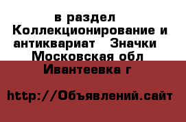  в раздел : Коллекционирование и антиквариат » Значки . Московская обл.,Ивантеевка г.